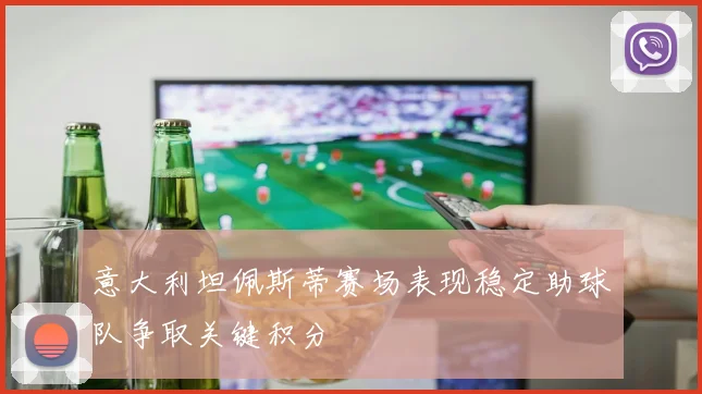 意大利坦佩斯蒂赛场表现稳定助球队争取关键积分