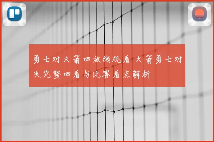 勇士对火箭回放线观看 火箭勇士对决完整回看与比赛看点解析